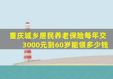 重庆城乡居民养老保险每年交3000元到60岁能领多少钱