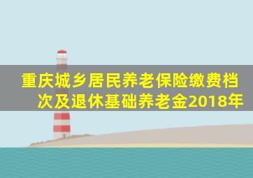 重庆城乡居民养老保险缴费档次及退休基础养老金2018年