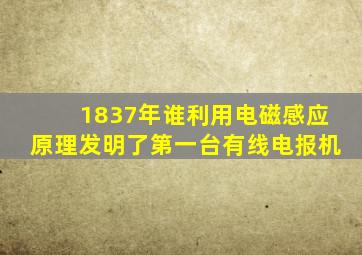 1837年谁利用电磁感应原理发明了第一台有线电报机