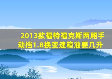 2013款福特福克斯两厢手动挡1.8换变速箱油要几升