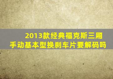 2013款经典福克斯三厢手动基本型换刹车片要解码吗