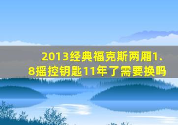 2013经典福克斯两厢1.8摇控钥匙11年了需要换吗