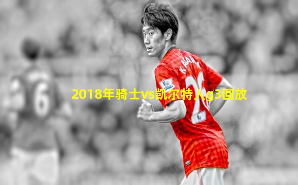 2018年骑士vs凯尔特人g3回放