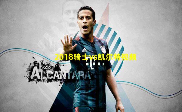 2018骑士vs凯尔特视频