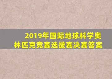 2019年国际地球科学奥林匹克竞赛选拔赛决赛答案