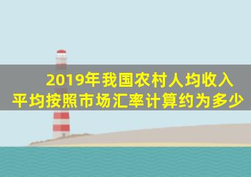 2019年我国农村人均收入平均按照市场汇率计算约为多少