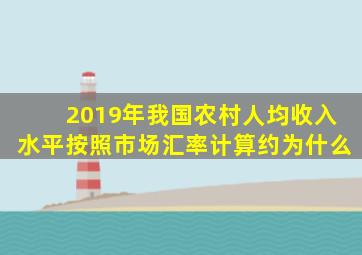 2019年我国农村人均收入水平按照市场汇率计算约为什么