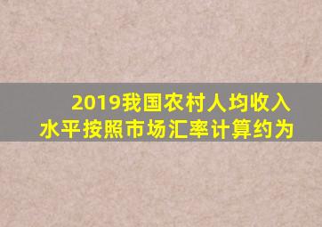 2019我国农村人均收入水平按照市场汇率计算约为