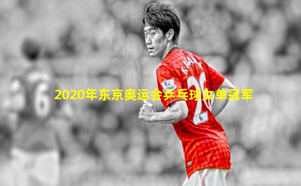 2020年东京奥运会乒乓球女单冠军