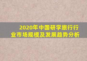 2020年中国研学旅行行业市场规模及发展趋势分析