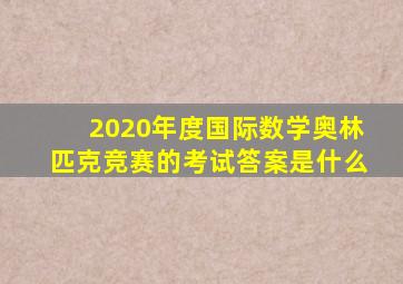 2020年度国际数学奥林匹克竞赛的考试答案是什么