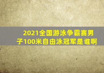 2021全国游泳争霸赛男子100米自由泳冠军是谁啊