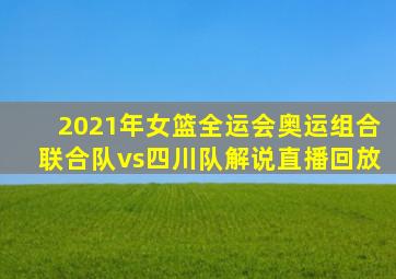 2021年女篮全运会奥运组合联合队vs四川队解说直播回放