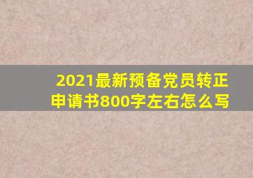 2021最新预备党员转正申请书800字左右怎么写