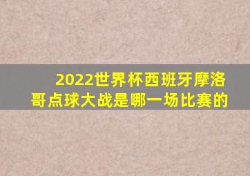 2022世界杯西班牙摩洛哥点球大战是哪一场比赛的