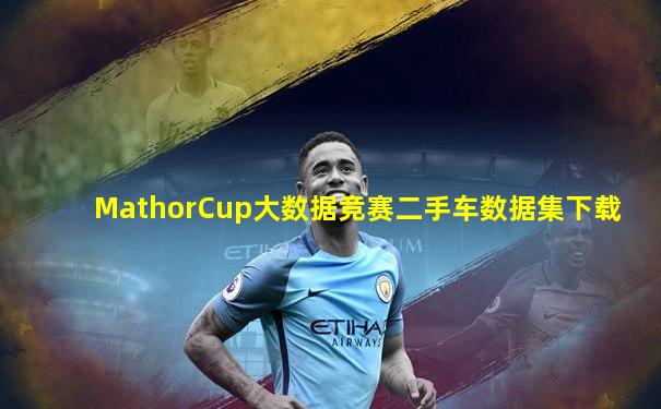 MathorCup大数据竞赛二手车数据集下载