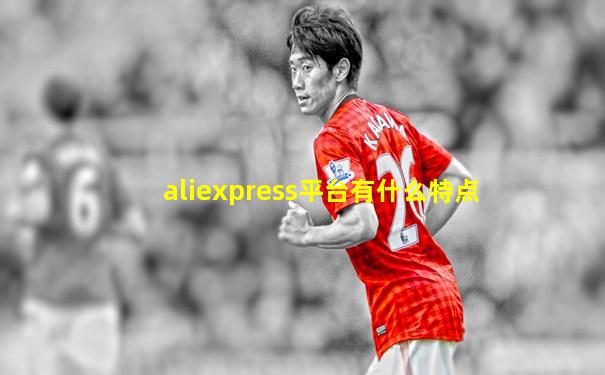 aliexpress平台有什么特点
