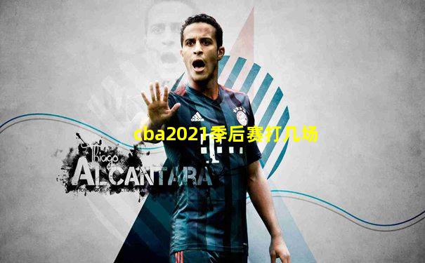 cba2021季后赛打几场
