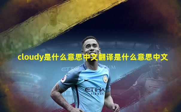 cloudy是什么意思中文翻译是什么意思中文