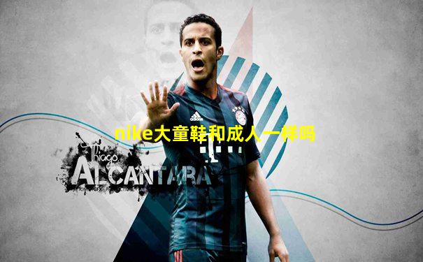 nike大童鞋和成人一样吗