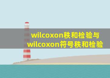 wilcoxon秩和检验与wilcoxon符号秩和检验