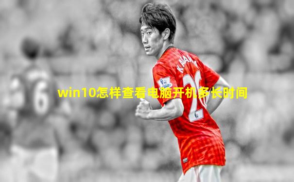 win10怎样查看电脑开机多长时间