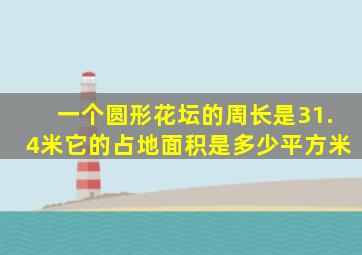 一个圆形花坛的周长是31.4米它的占地面积是多少平方米