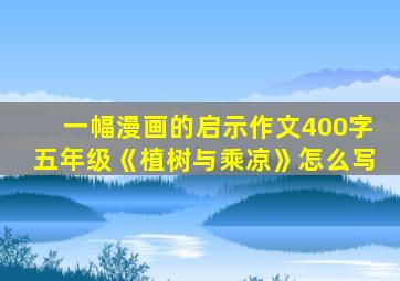 一幅漫画的启示作文400字五年级《植树与乘凉》怎么写