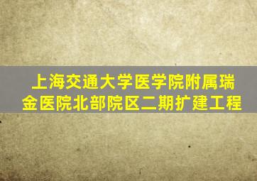 上海交通大学医学院附属瑞金医院北部院区二期扩建工程