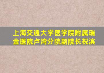 上海交通大学医学院附属瑞金医院卢湾分院副院长祝滨