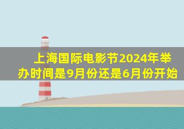 上海国际电影节2024年举办时间是9月份还是6月份开始