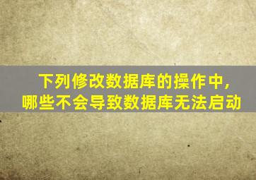 下列修改数据库的操作中,哪些不会导致数据库无法启动
