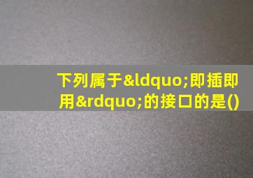 下列属于“即插即用”的接口的是()