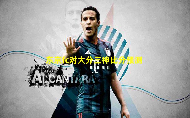 东京fc对大分三神比分预测