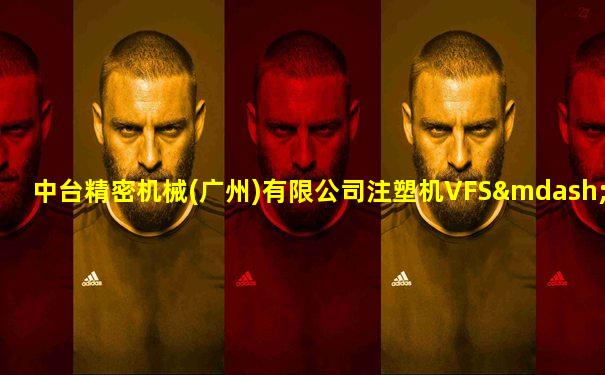 中台精密机械(广州)有限公司注塑机VFS—150WES