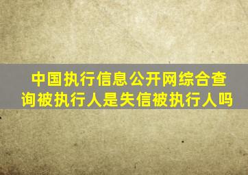 中国执行信息公开网综合查询被执行人是失信被执行人吗