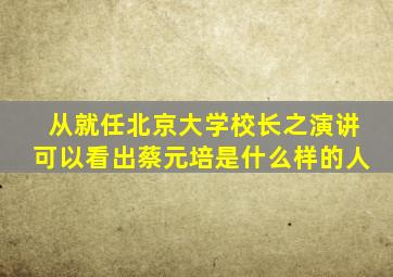 从就任北京大学校长之演讲可以看出蔡元培是什么样的人