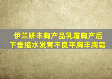伊兰妍丰胸产品乳霜胸产后下垂缩水发育不良平胸丰胸霜