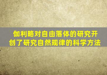 伽利略对自由落体的研究开创了研究自然规律的科学方法