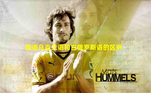 俄语乌克兰语和白俄罗斯语的区别