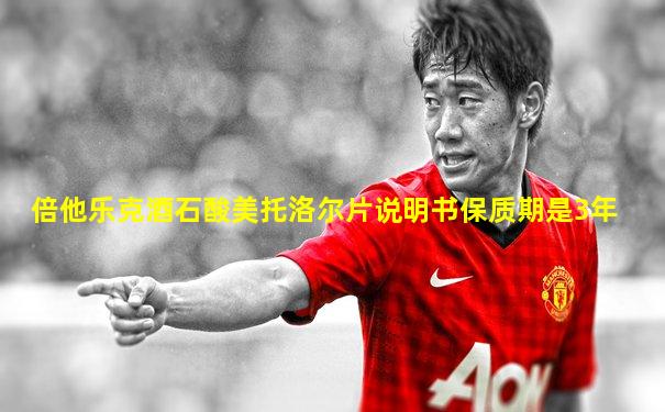 倍他乐克酒石酸美托洛尔片说明书保质期是3年