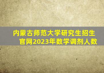 内蒙古师范大学研究生招生官网2023年数学调剂人数