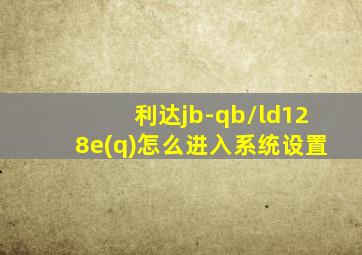 利达jb-qb/ld128e(q)怎么进入系统设置