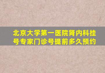 北京大学第一医院肾内科挂号专家门诊号提前多久预约
