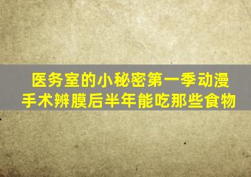 医务室的小秘密第一季动漫手术辨膜后半年能吃那些食物