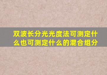 双波长分光光度法可测定什么也可测定什么的混合组分