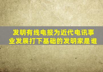发明有线电报为近代电讯事业发展打下基础的发明家是谁