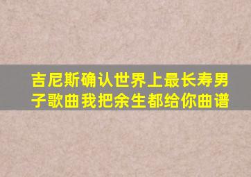 吉尼斯确认世界上最长寿男子歌曲我把余生都给你曲谱