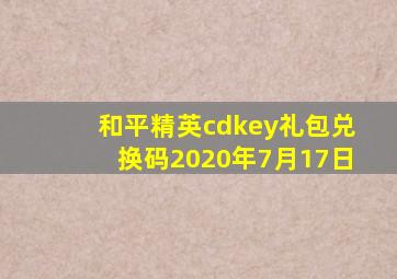 和平精英cdkey礼包兑换码2020年7月17日