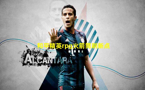 和平精英rpg火箭筒刷新点